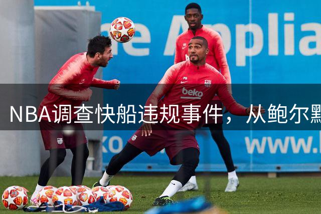NBA调查快船违规事件，从鲍尔默转向伦纳德谈判